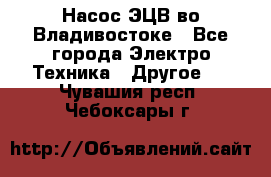 Насос ЭЦВ во Владивостоке - Все города Электро-Техника » Другое   . Чувашия респ.,Чебоксары г.